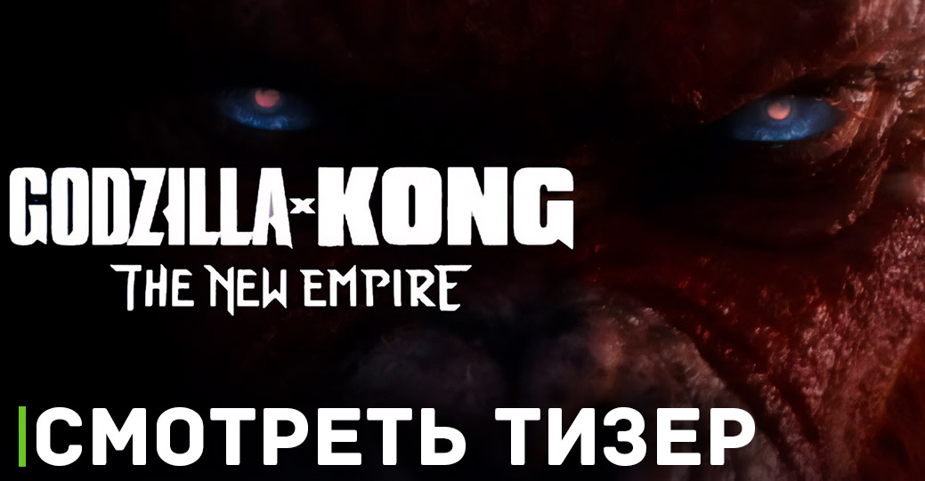 Вышел тизер фильма «Godzilla x Kong: The New Empire»